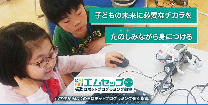 子どもの未来に必要なチカラをたのしみながら身につける | MSEPジュニアロボットプログラミング教室